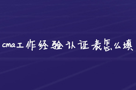 cma工作經(jīng)驗證明表怎么填