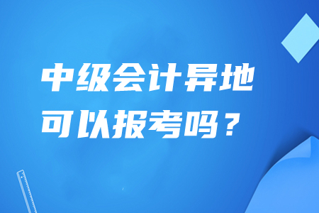 中級會計(jì)異地可以報(bào)考嗎？