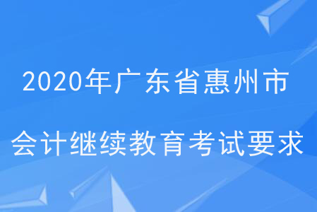 2020年廣東省惠州市會(huì)計(jì)繼續(xù)教育考試要求