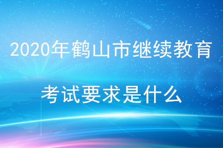 2020年廣東省鶴山市會計(jì)繼續(xù)教育考試要求是什么？