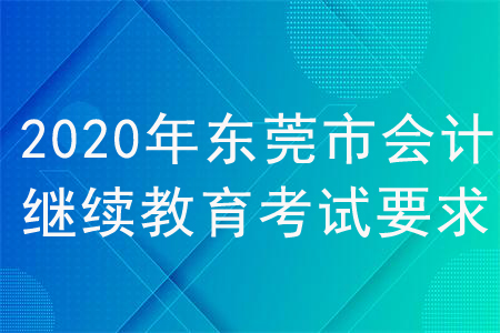 2020年廣東省東莞市會(huì)計(jì)繼續(xù)教育考試要求