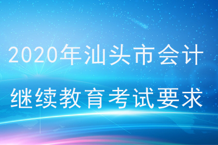 2020年廣東省汕頭市會計繼續(xù)教育考試要求