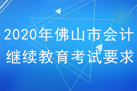 2020年廣東省佛山市會計(jì)繼續(xù)教育考試要求