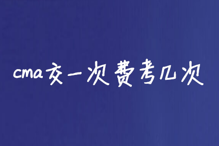 cma交一次費(fèi)考幾次 cma交一次費(fèi)考幾次