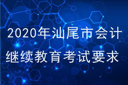 2020年廣東省汕尾市會(huì)計(jì)繼續(xù)教育考試要求