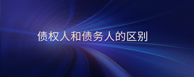債權(quán)人和債務(wù)人的區(qū)別