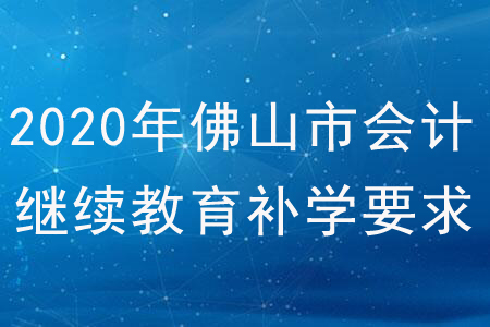 2020年廣東省佛山市會計(jì)繼續(xù)教育補(bǔ)學(xué)要求