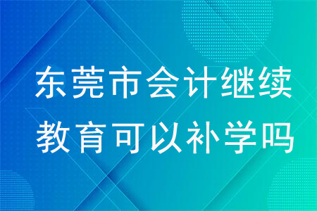 2020年廣東省東莞市會(huì)計(jì)繼續(xù)教育可以補(bǔ)學(xué)嗎？