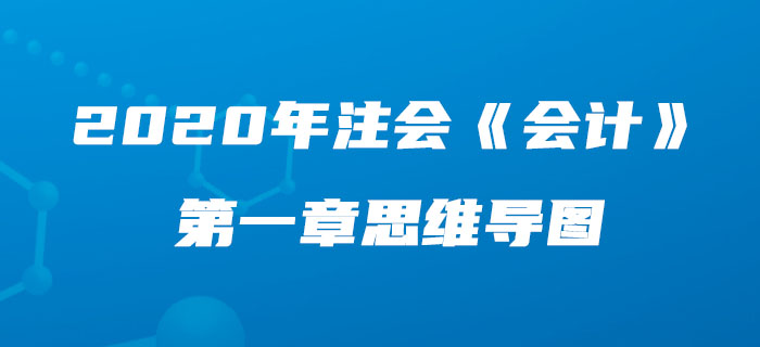 2020年注會(huì)《會(huì)計(jì)》第一章思維導(dǎo)圖及自測習(xí)題