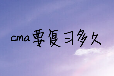 cma要復(fù)習(xí)多久