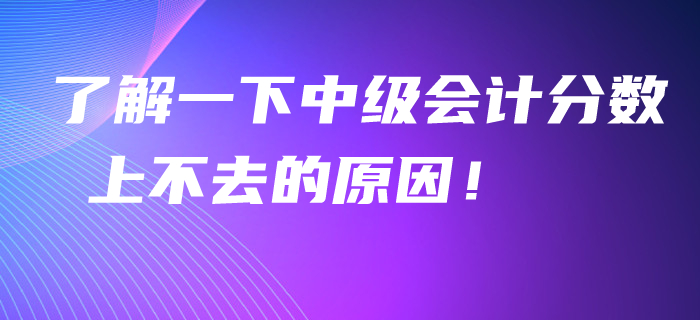 了解一下中級會計分數上不去的原因！看看聰明人怎么學！