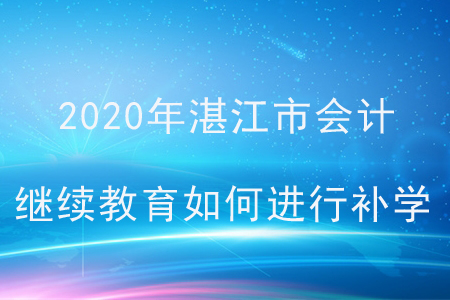 2020年廣東省湛江市會(huì)計(jì)繼續(xù)教育如何進(jìn)行補(bǔ)學(xué)？