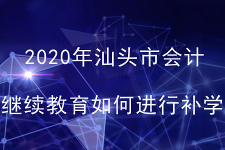 2020年廣東省汕頭市會(huì)計(jì)繼續(xù)教育如何進(jìn)行補(bǔ)學(xué)？