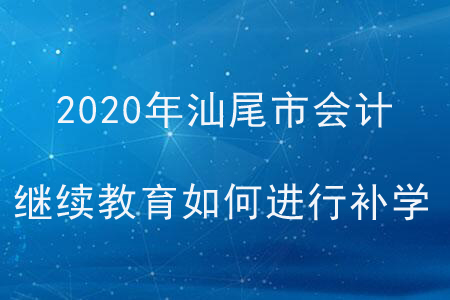 2020年廣東省汕尾市會計繼續(xù)教育如何進行補學？