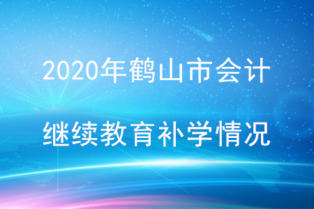 2020年廣東省鶴山市會(huì)計(jì)繼續(xù)教育補(bǔ)學(xué)情況