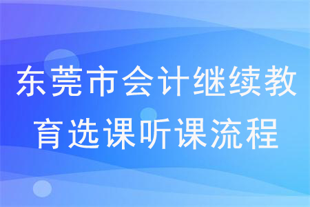 2020年廣東省東莞市會計繼續(xù)教育選課聽課流程