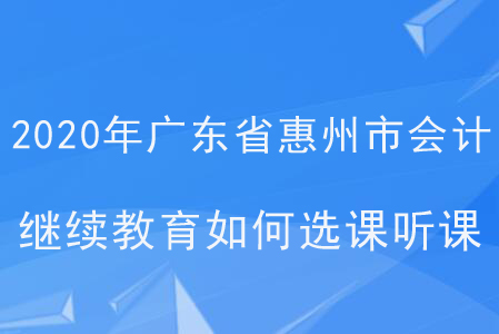 2020年廣東省惠州市會(huì)計(jì)繼續(xù)教育如何選課聽課？