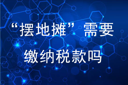 “擺地?cái)偂毙枰U納稅款嗎？