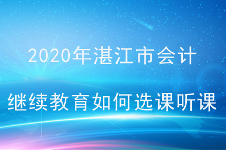 2020年廣東省湛江市會(huì)計(jì)繼續(xù)教育如何選課聽課？