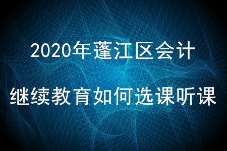 2020年廣東省蓬江區(qū)會(huì)計(jì)繼續(xù)教育如何選課聽課？