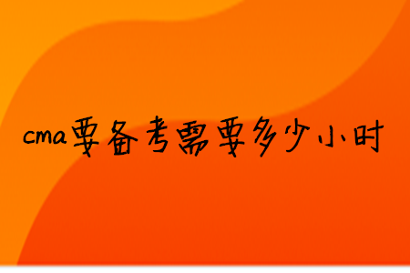cma要備考需要多少小時