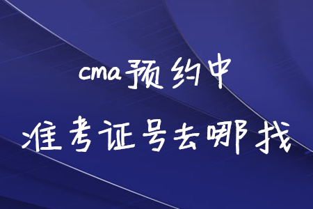 cma預約中準考證號去哪找