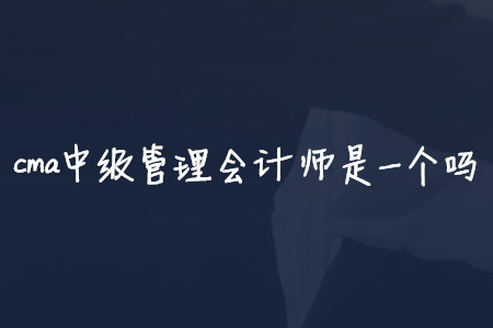 cma中級管理會計師是一個嗎