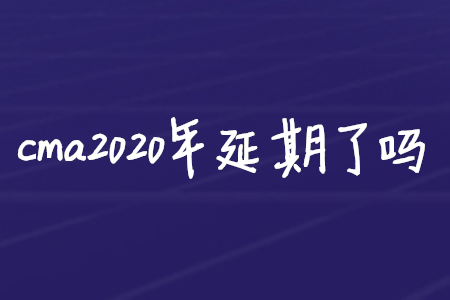cma2020年延期了嗎