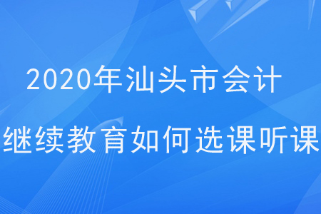 2020年廣東省汕頭市會計繼續(xù)教育如何選課聽課？