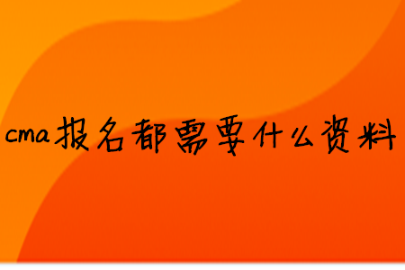 cma報名都需要什么資料