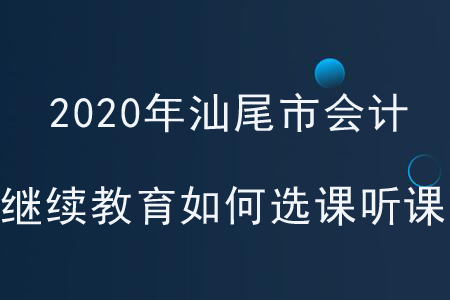 2020年廣東省汕尾市會(huì)計(jì)繼續(xù)教育如何選課聽課？
