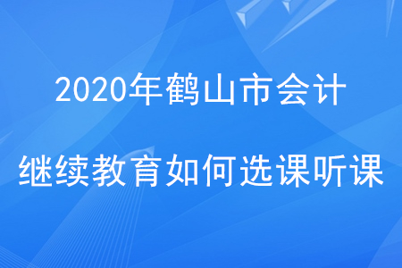 2020年廣東省鶴山市會計繼續(xù)教育如何選課聽課？
