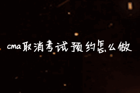 cma取消考試預(yù)約怎么做