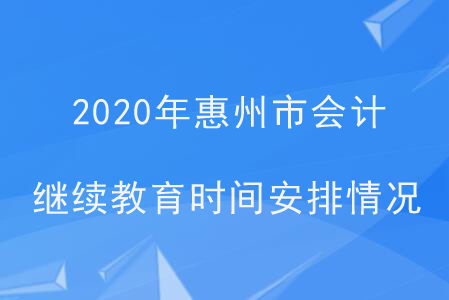 2020年廣東省惠州市會(huì)計(jì)繼續(xù)教育時(shí)間安排情況