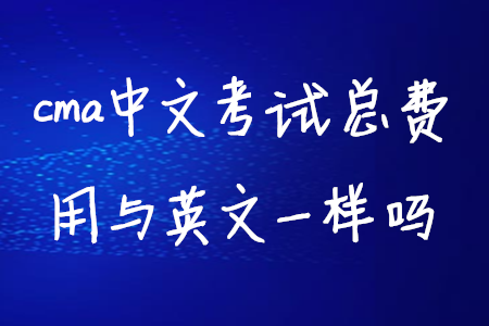 cma中文考試總費(fèi)用與英文一樣嗎