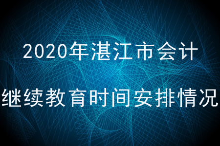 2020年廣東省湛江市會計繼續(xù)教育時間安排情況