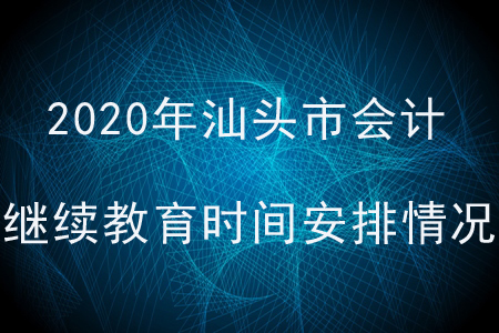 2020年廣東省汕頭市會計繼續(xù)教育時間安排情況