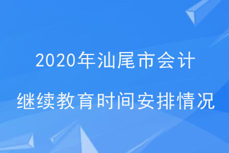 2020年廣東省汕尾市會(huì)計(jì)繼續(xù)教育時(shí)間安排情況