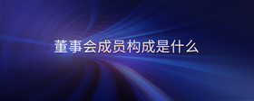 董事會(huì)成員構(gòu)成是什么
