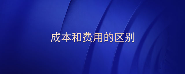 成本和費用的區(qū)別