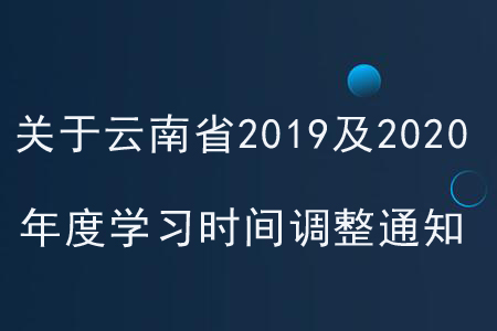 關(guān)于云南省2019年及2020年度學(xué)習(xí)時間調(diào)整通知！