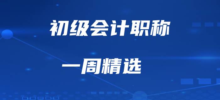 初級(jí)會(huì)計(jì)職稱備考經(jīng)驗(yàn)一周精選！