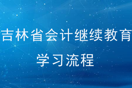 吉林省會(huì)計(jì)繼續(xù)教育學(xué)習(xí)流程