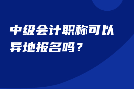 中級會計職稱可以異地報名嗎？