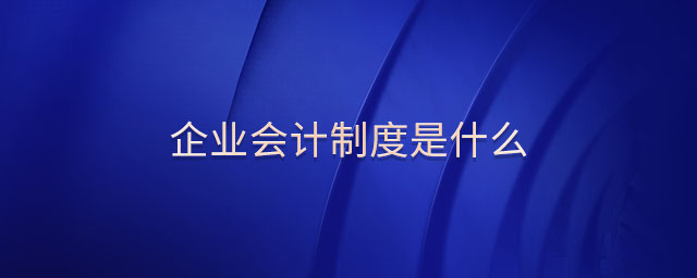 企業(yè)會(huì)計(jì)制度是什么