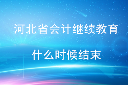 2020年的河北會計繼續(xù)教育什么時候結(jié)束？