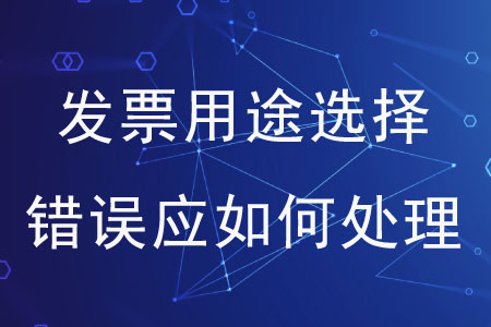 發(fā)票用途選擇錯誤應如何處理？