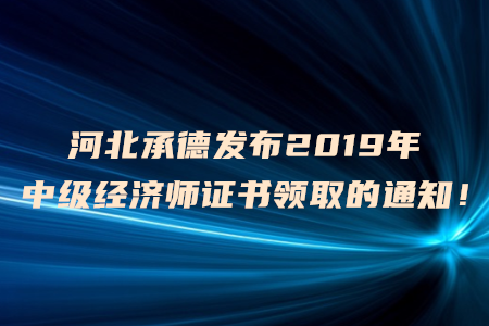 河北承德發(fā)布2019年中級(jí)經(jīng)濟(jì)師證書領(lǐng)取的通知！