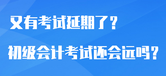 又有7類(lèi)考試官宣延期了？2020年初級(jí)會(huì)計(jì)考試還會(huì)遙遠(yuǎn)嗎？