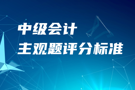 中級(jí)會(huì)計(jì)主觀題如何評(píng)分？2020年考生必看！